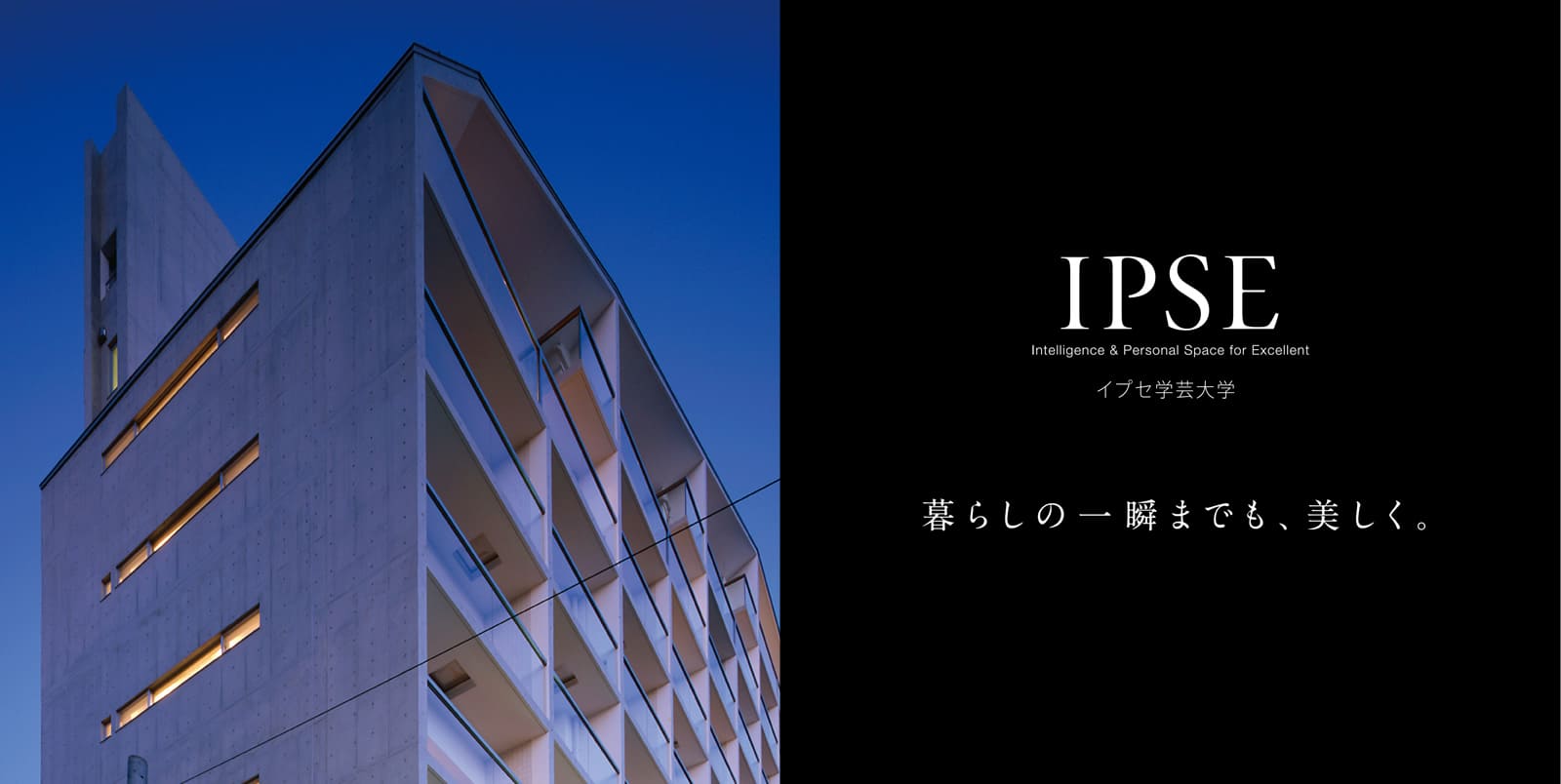 イプセ学芸大学 IPSE Intelligence & Personal Space for Excellent 暮らしの一瞬までも、美しく